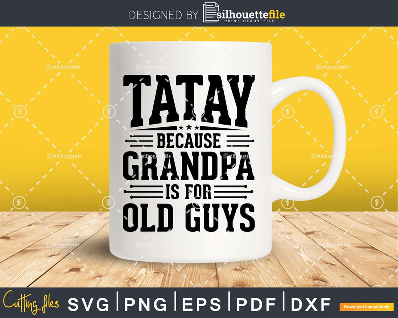 Tatay Because Grandpa is for Old Guys Fathers Day Shirt Svg