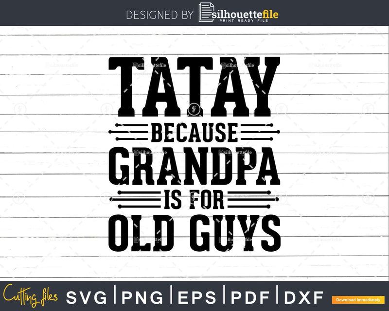 Tatay Because Grandpa is for Old Guys Shirt Svg Files For