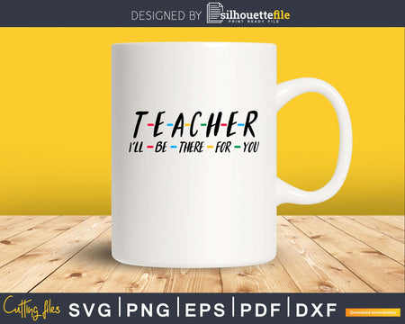 Teacher I’ll Be There For You SVG PNG digital files