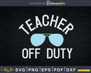 Teacher off Duty svg cricut craft cut files