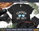Teacher off Duty svg cricut craft cut files