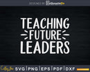 Teaching Future Leaders svg t-shirt designs Cut Files