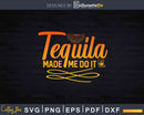 Tequila Made Me Do It Svg Dxf Png Cricut Cut Files