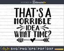 That’s A Horrible Idea What Time svg Funny Cricut Files