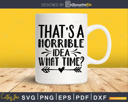 That’s A Horrible Idea What Time svg Funny Cricut Files