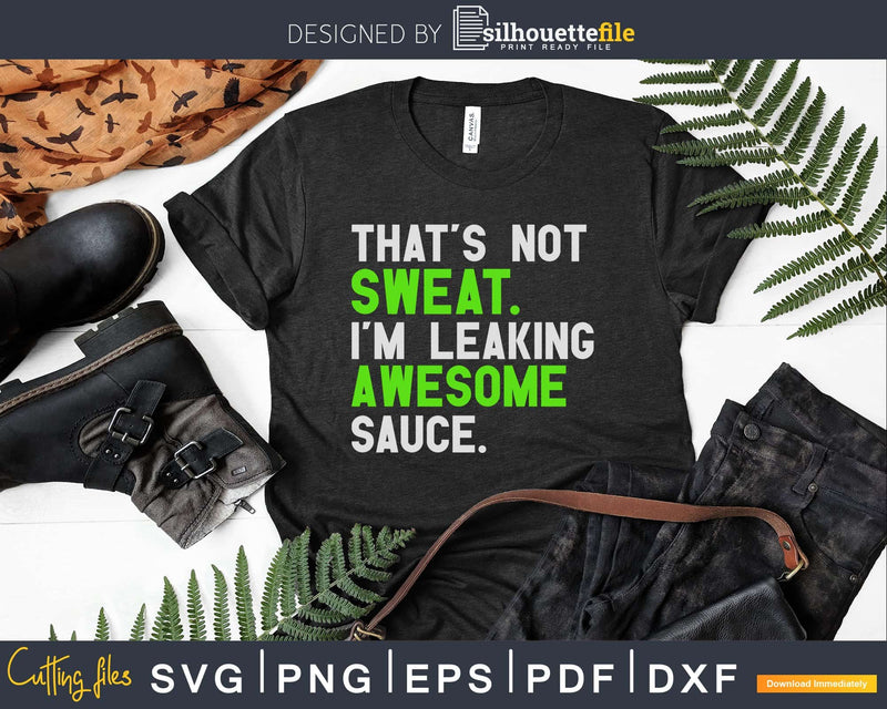 That’s Not Sweat I’m Leaking Awesome Sauce svg png