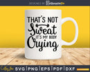 That’s not sweat it’s my body crying svg design
