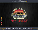 That’s Right I Still Play With Fire Trucks Firefighter Gifts