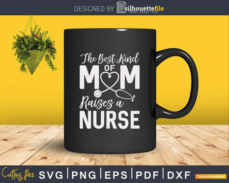 The Best Kind Of Mom Raises A Nurse Nursing Svg Dxf Png