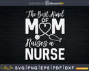 The Best Kind Of Mom Raises A Nurse Nursing Svg Dxf Png