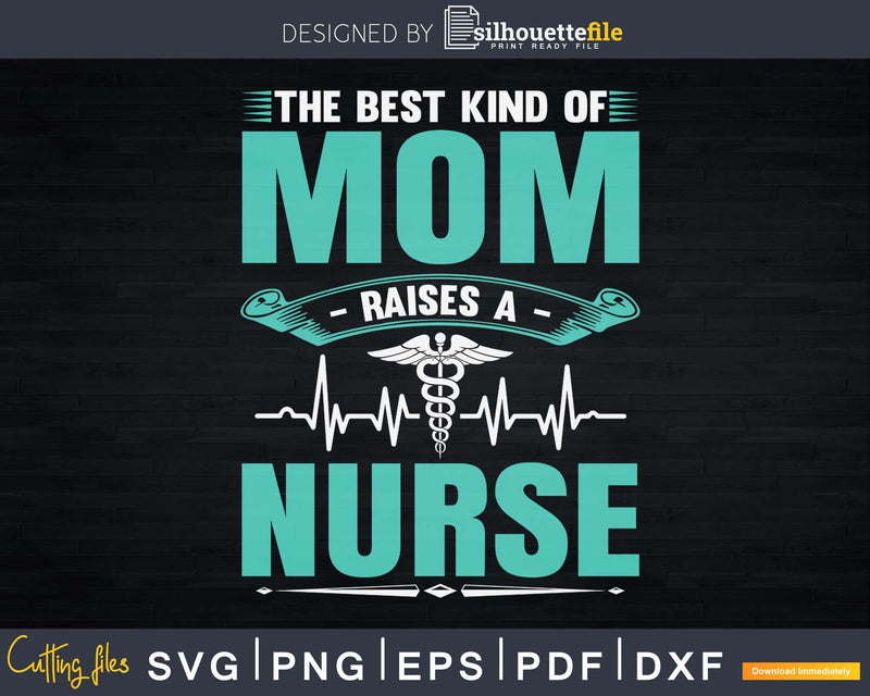 The Best Kind Of Mom Raises A Nurse Nursing Svg Dxf Png