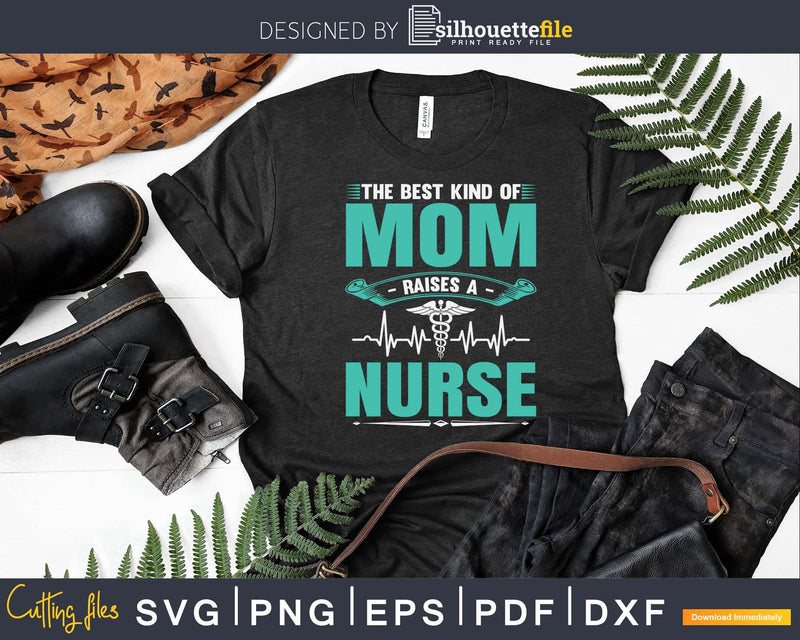 The Best Kind Of Mom Raises A Nurse Nursing Svg Dxf Png