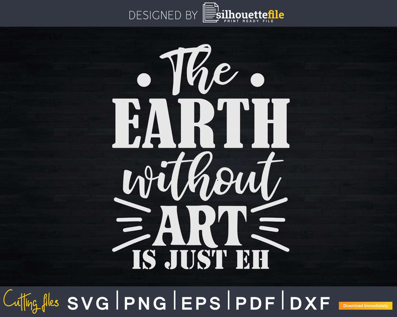 The Earth Without Art Is Just Eh Funny Artist Pun Svg Dxf