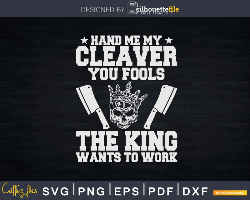 The King Wants To Work Butcher Svg Dxf Cricut Cut Files