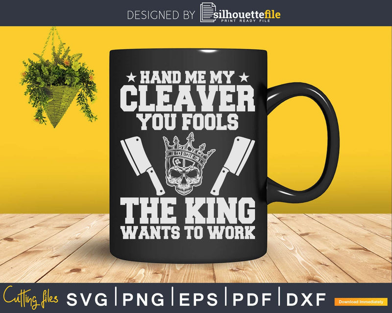 The King Wants To Work Butcher Svg Dxf Cricut Cut Files