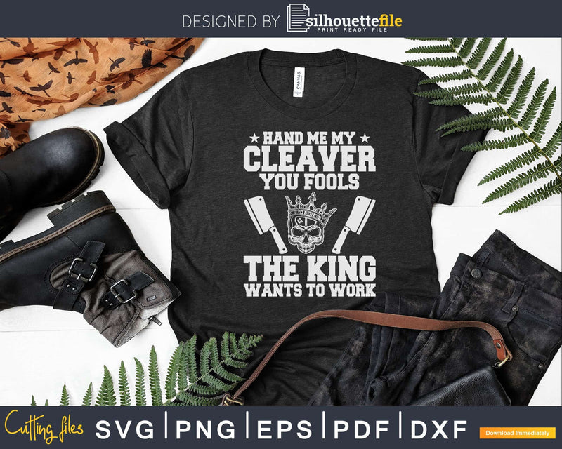 The King Wants To Work Butcher Svg Dxf Cricut Cut Files