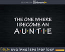 The One Where I Become An Auntie Svg Dxf Png Cricut Instant