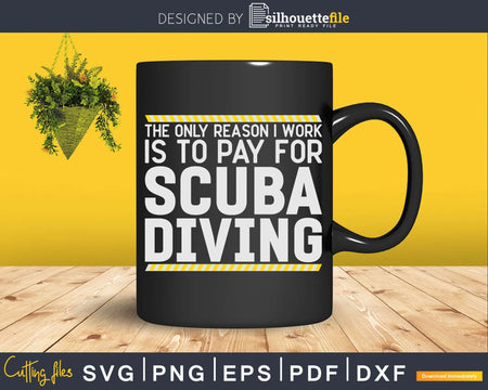 The only Reason I Work is to Pay for Scuba Diving Svg Png
