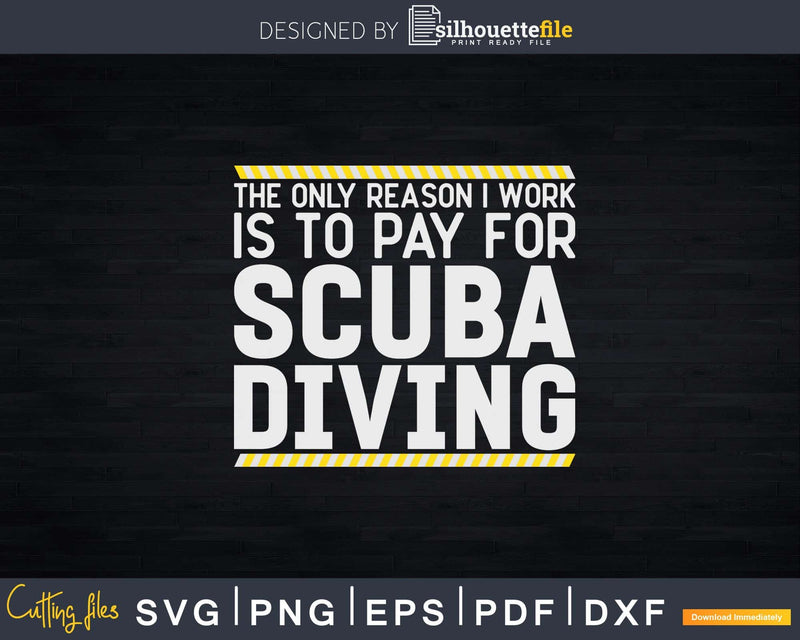 The only Reason I Work is to Pay for Scuba Diving Svg Png