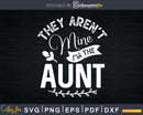 They Aren’t Mine I’m The Aunt Svg Png Craft Cut Files