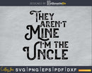 They Aren’t Mine I’m The Uncle father’s day svg png