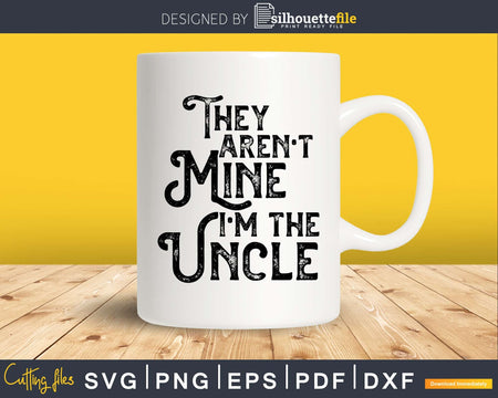 They Aren’t Mine I’m The Uncle father’s day svg png