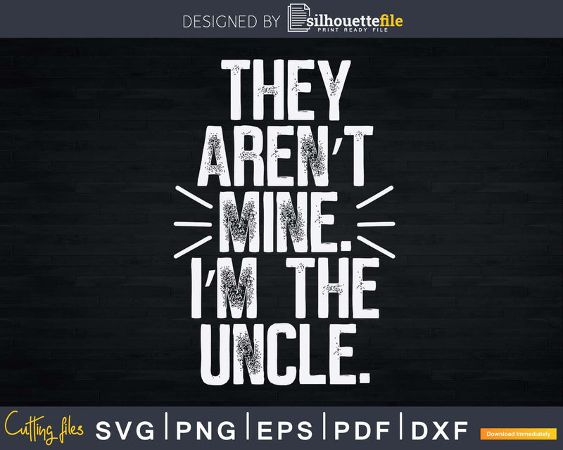 They Aren’t Mine I’m The Uncle Svg Gift Printable File