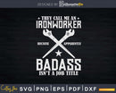 They Call Me An Ironworker Badass Isn’t Job Title Svg Png