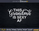 This Grandma Is Sexy AF Svg Png T-Shirt Design