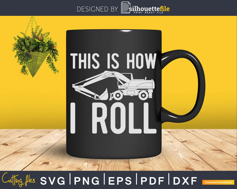 This Is How I Roll Backhoe Excavator Svg Dxf Png Cut Files