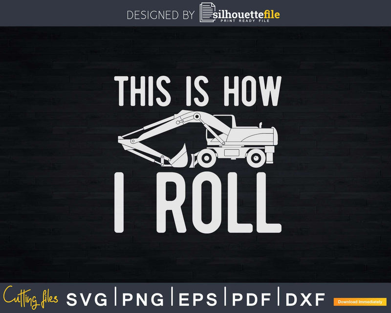 This Is How I Roll Backhoe Excavator Svg Dxf Png Cut Files