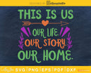 This Is us our life. story. home. SVG cutting file