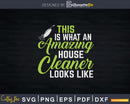 This Is What an Amazing House Cleaner Looks Like Shirt Svg
