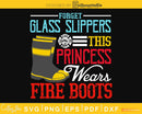 This Princess Wears Fire Boots Women Firefighter craft svg