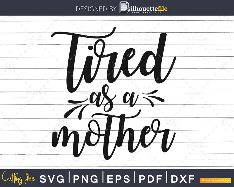 Tired as a Mother svg Cricut Cut Files Funny Mom design