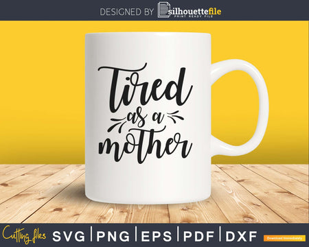 Tired as a Mother svg Cricut Cut Files Funny Mom design