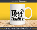 Tired as a teacher svg Silhouette Cricut Cut files