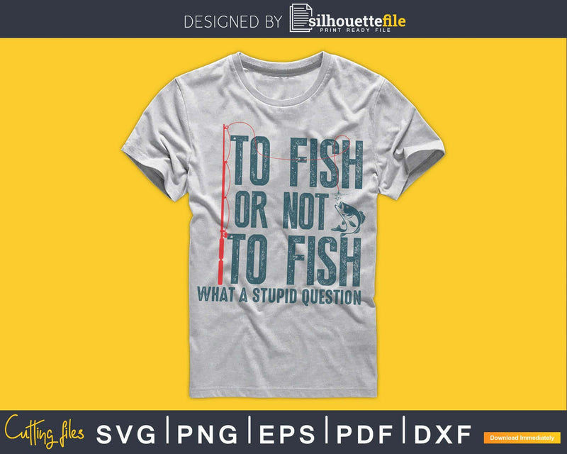 To Fish or Not what a stupid question svg printable cut