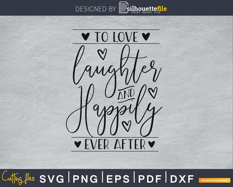 To Love Laughter and Happily Ever After SVG PNG digital cut