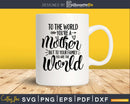 To the world you’re a mother but to you family are svg png
