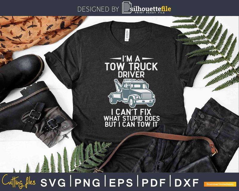 Tow Truck Driver I Can’t Fix Stupid Svg Png Dxf Cut Files