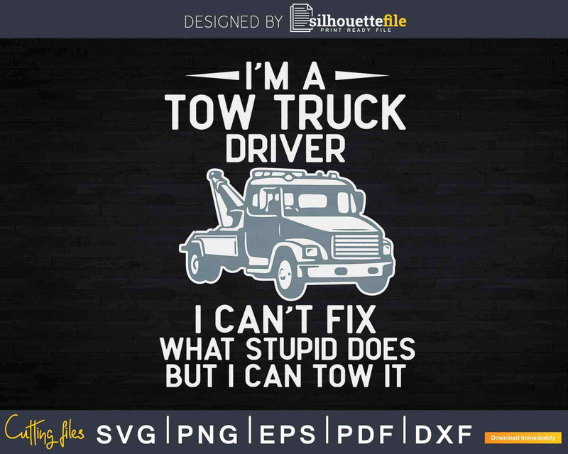 Tow Truck Driver I Can’t Fix Stupid Svg Png Dxf Cut Files