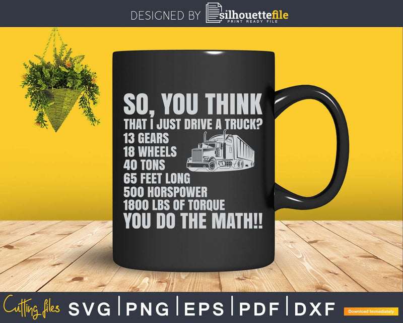 Truck Driver Funny Gift So You Think I Just Drive A Svg
