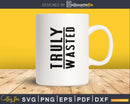 Truly Wasted SVG PNG cut digital files