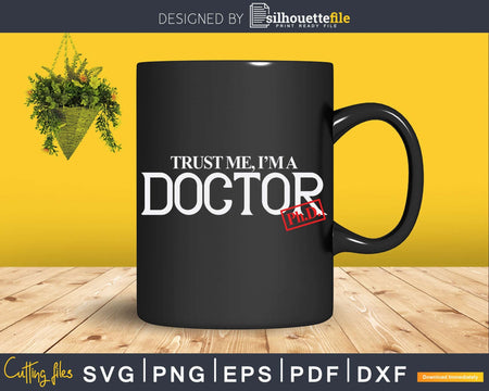 Trust me I’m a Doctor PhD Svg Png Dxf Cut Files