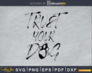Trust Your Dog Svg Printable Cutting Files