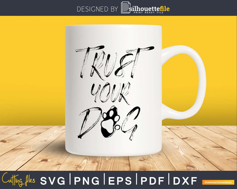 Trust Your Dog Svg Printable Cutting Files
