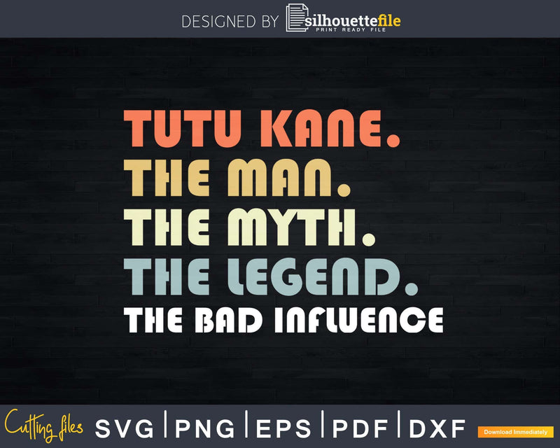 Tutu Kane The Man Myth Legend Bad Influence Father day Svg