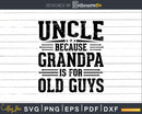 Uncle Because Grandpa is for Old Guys Fathers Day Shirt Svg