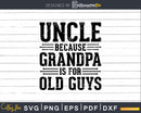 Uncle Because Grandpa is for Old Guys Shirt Svg Files